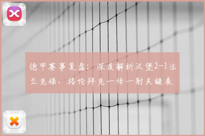 德甲赛事复盘:深度解析汉堡2-1法兰克福,格伦拜克一传一射关键表现与技术特点