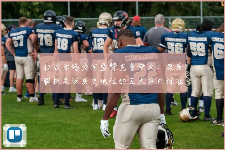拉波尔塔为何盛赞克鲁伊夫？深度解析足坛历史地位的五大评判标准