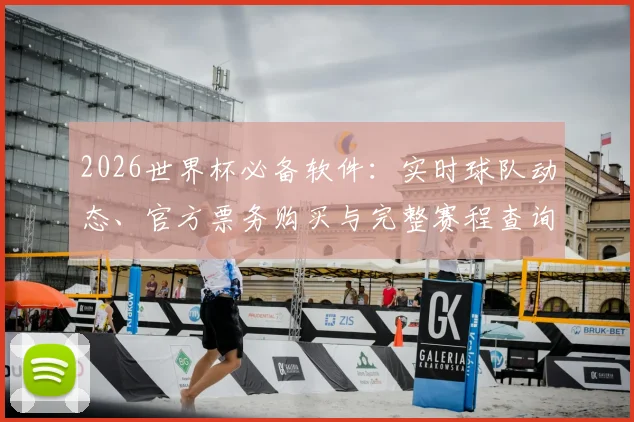 2026世界杯必备软件:实时球队动态、官方票务购买与完整赛程查询指南
