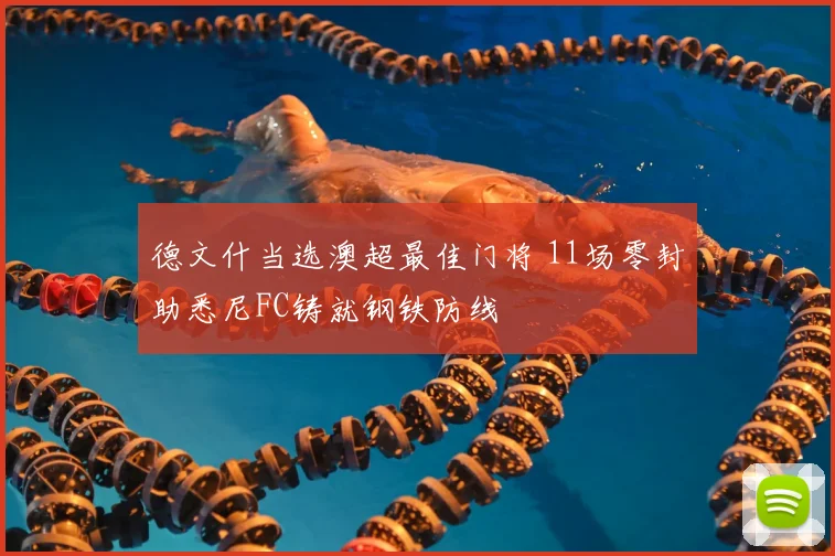 德文什当选澳超最佳门将 11场零封助悉尼FC铸就钢铁防线