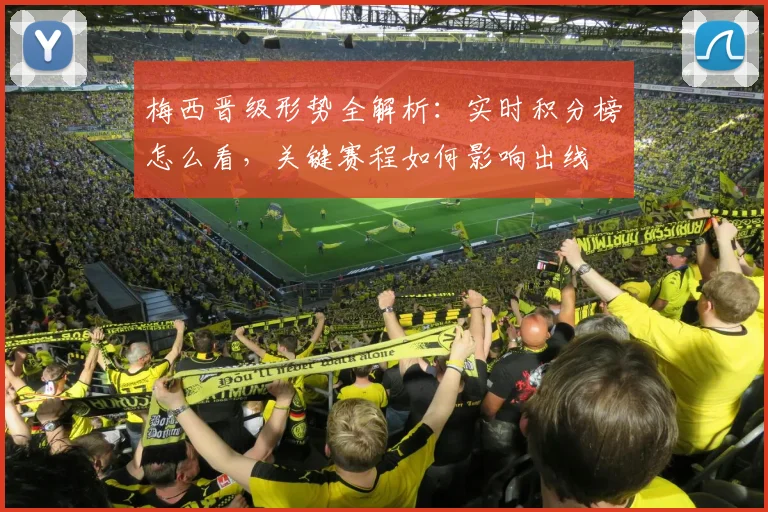 梅西晋级形势全解析：实时积分榜怎么看，关键赛程如何影响出线