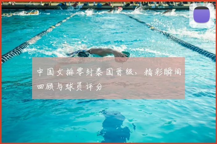 中国女排零封泰国晋级,精彩瞬间回顾与球员评分