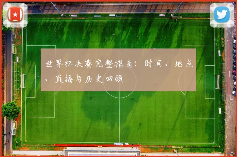 世界杯决赛完整指南：时间、地点、直播与历史回顾