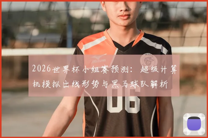 2026世界杯小组赛预测：超级计算机模拟出线形势与黑马球队解析