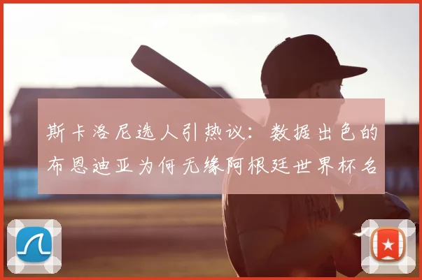 斯卡洛尼选人引热议:数据出色的布恩迪亚为何无缘阿根廷世界杯名单?