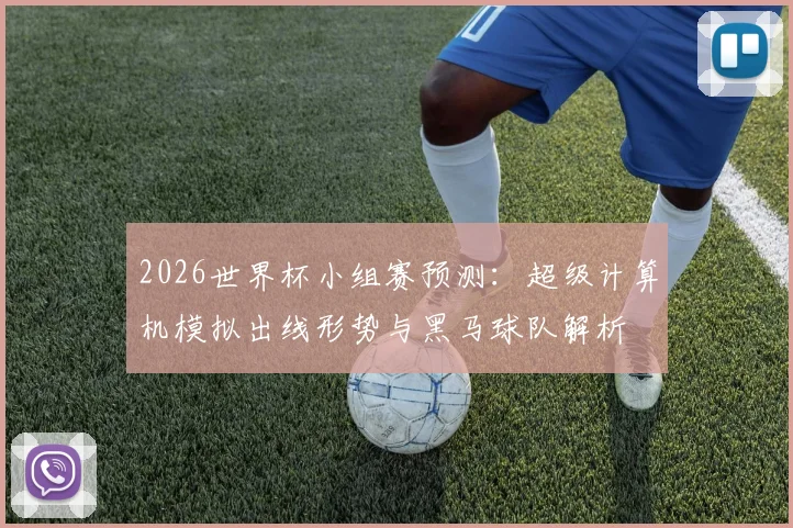 2026世界杯小组赛预测:超级计算机模拟出线形势与黑马球队解析